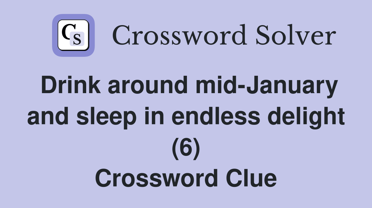 Drink Around Mid January And Sleep In Endless Delight 6 Crossword   Drink Around Mid January And Sleep In Endless Delight (6)